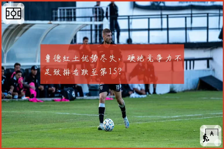 鲁德红土优势尽失，硬地竞争力不足致排名跌至第15？