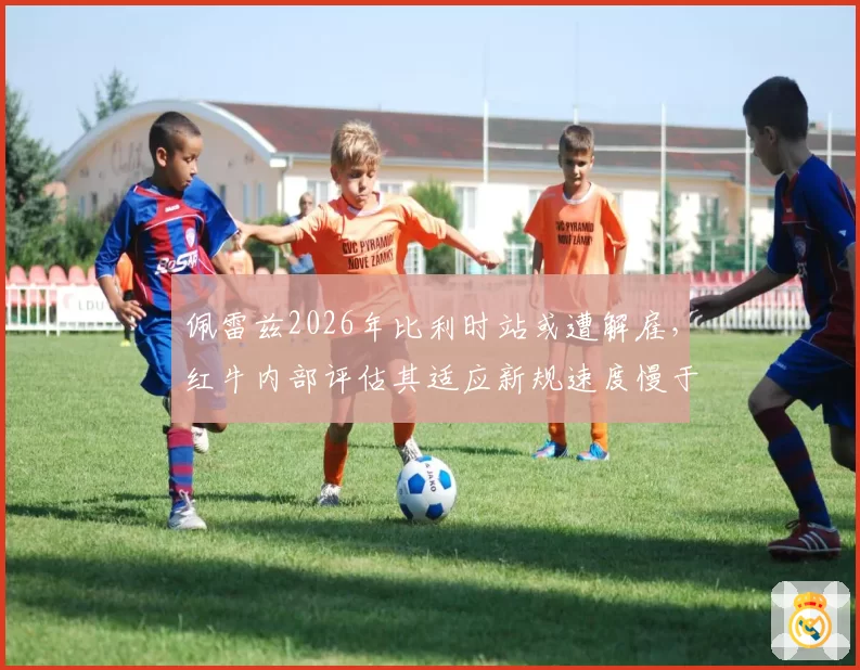 佩雷兹2026年比利时站或遭解雇,红牛内部评估其适应新规速度慢于预期