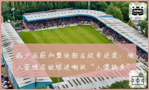 威少底薪加盟快船后效率逆袭,湖人管理层被球迷嘲讽“人傻钱多”