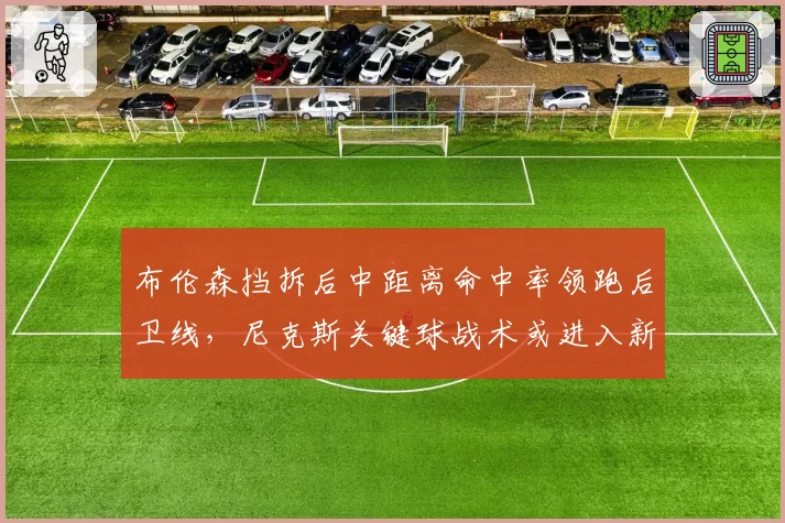 布伦森挡拆后中距离命中率领跑后卫线，尼克斯关键球战术或进入新阶段