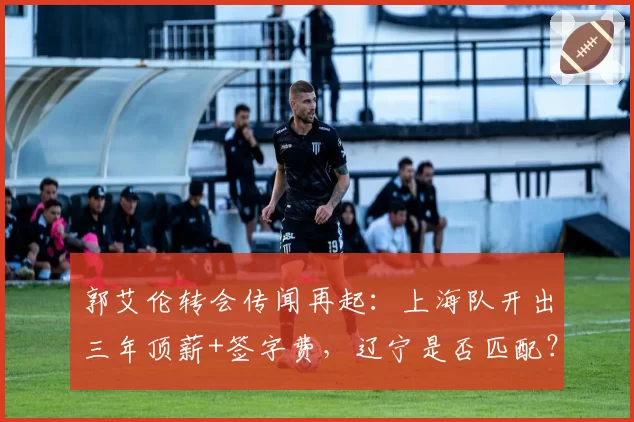 郭艾伦转会传闻再起：上海队开出三年顶薪+签字费，辽宁是否匹配？