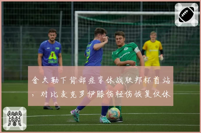 舍夫勒下背部痉挛休战联邦杯首站，对比麦克罗伊膝伤轻伤恢复仅休两日，高尔夫天王伤病恢复效率对垒
