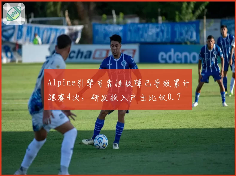 Alpine引擎可靠性故障已导致累计退赛4次，研发投入产出比仅0.7