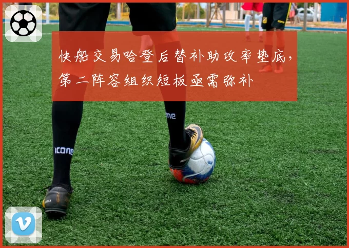 快船交易哈登后替补助攻率垫底，第二阵容组织短板亟需弥补