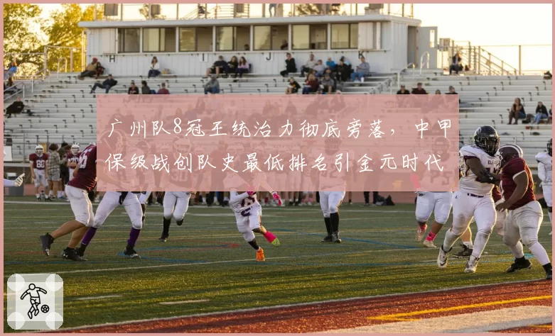 广州队8冠王统治力彻底旁落,中甲保级战创队史最低排名引金元时代反思