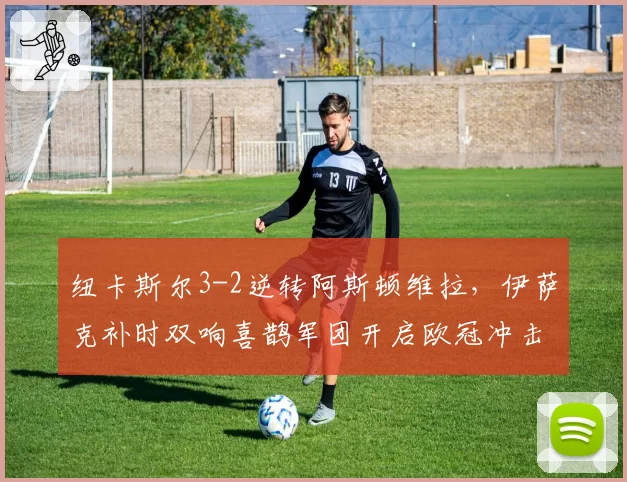 纽卡斯尔3-2逆转阿斯顿维拉，伊萨克补时双响喜鹊军团开启欧冠冲击模式