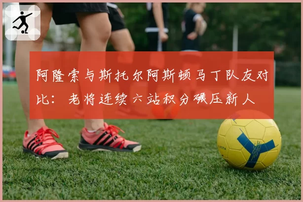 阿隆索与斯托尔阿斯顿马丁队友对比：老将连续六站积分碾压新人