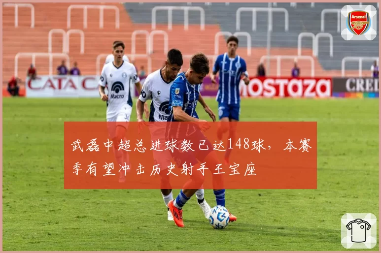 武磊中超总进球数已达148球,本赛季有望冲击历史射手王宝座
