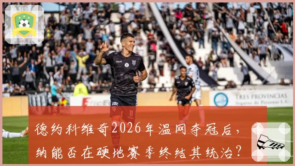 德约科维奇2026年温网夺冠后，辛纳能否在硬地赛季终结其统治？