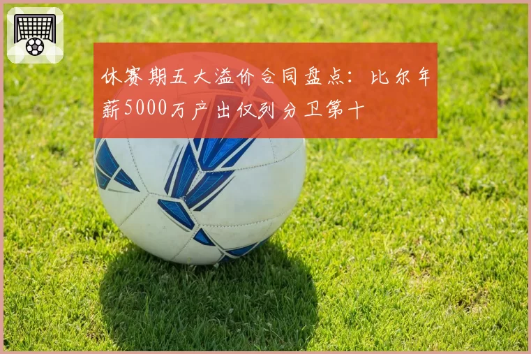 休赛期五大溢价合同盘点：比尔年薪5000万产出仅列分卫第十