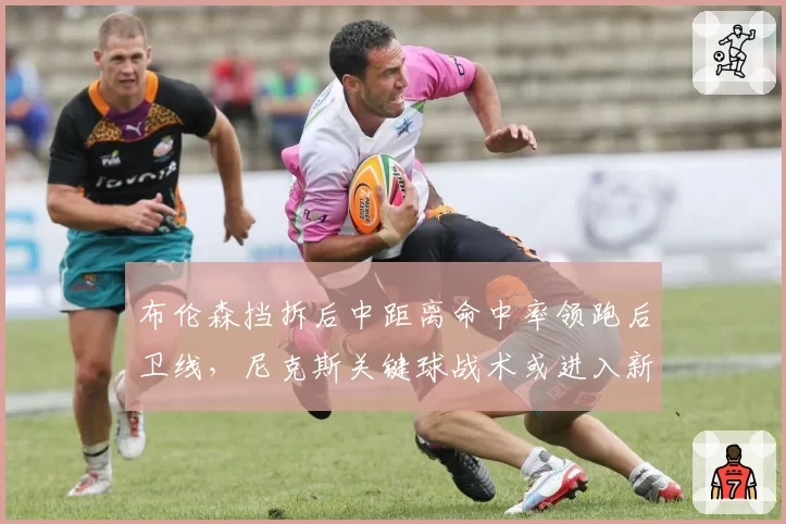 布伦森挡拆后中距离命中率领跑后卫线，尼克斯关键球战术或进入新阶段