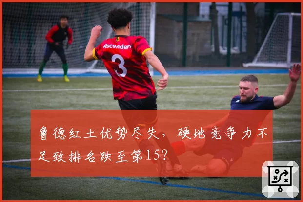 鲁德红土优势尽失，硬地竞争力不足致排名跌至第15？