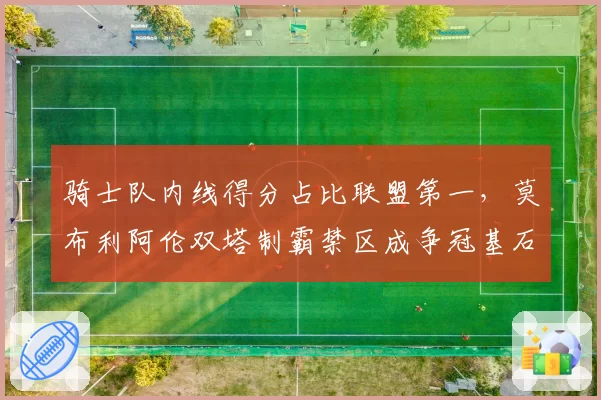 骑士队内线得分占比联盟第一，莫布利阿伦双塔制霸禁区成争冠基石