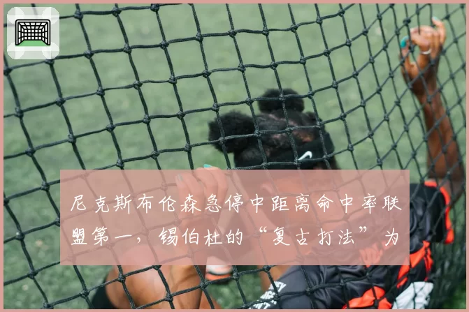 尼克斯布伦森急停中距离命中率联盟第一，锡伯杜的“复古打法”为何能杀出血路？